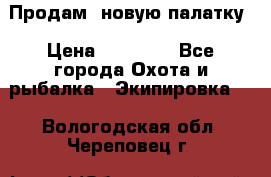 Продам  новую палатку › Цена ­ 10 000 - Все города Охота и рыбалка » Экипировка   . Вологодская обл.,Череповец г.